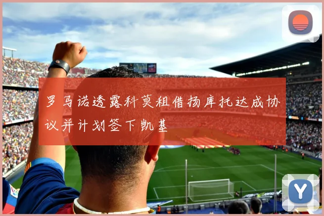 罗马诺透露科莫租借扬库托达成协议并计划签下凯基
