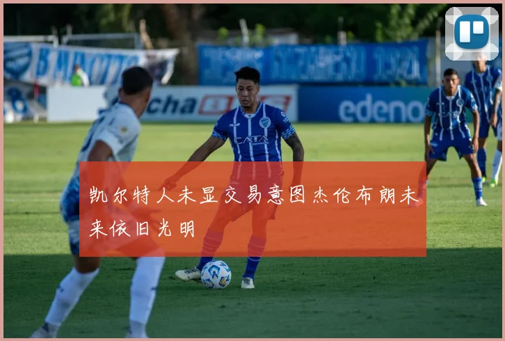 凯尔特人未显交易意图杰伦布朗未来依旧光明