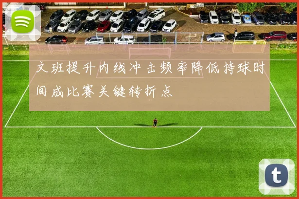 文班提升内线冲击频率降低持球时间成比赛关键转折点
