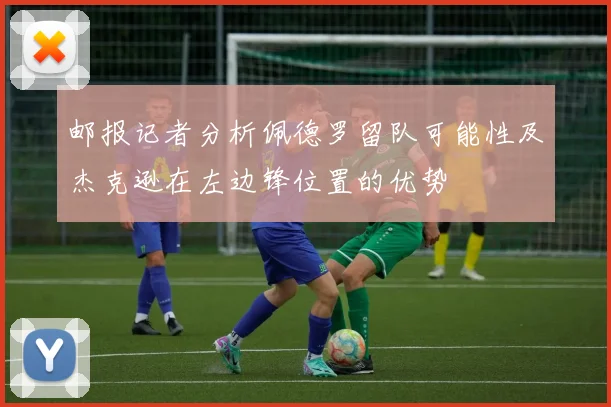 邮报记者分析佩德罗留队可能性及杰克逊在左边锋位置的优势