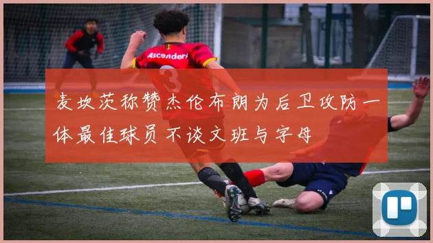 麦坎茨称赞杰伦布朗为后卫攻防一体最佳球员不谈文班与字母
