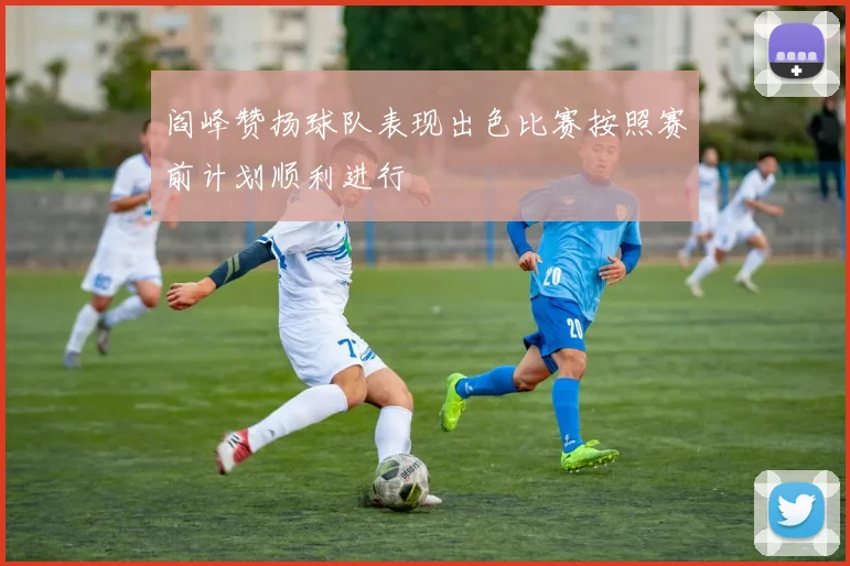 阎峰赞扬球队表现出色比赛按照赛前计划顺利进行