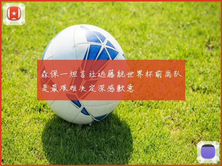 森保一坦言让远藤航世界杯前离队是最艰难决定深感歉意