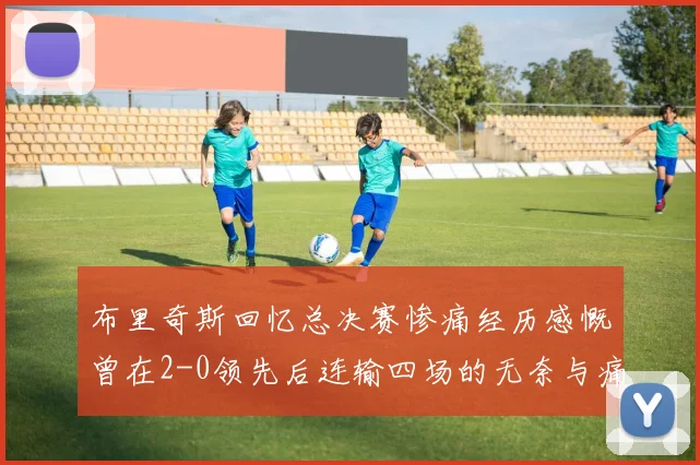 布里奇斯回忆总决赛惨痛经历感慨曾在2-0领先后连输四场的无奈与痛苦