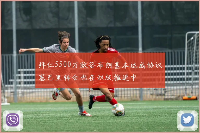拜仁5500万欧签布朗基本达成协议塞巴里转会也在积极推进中