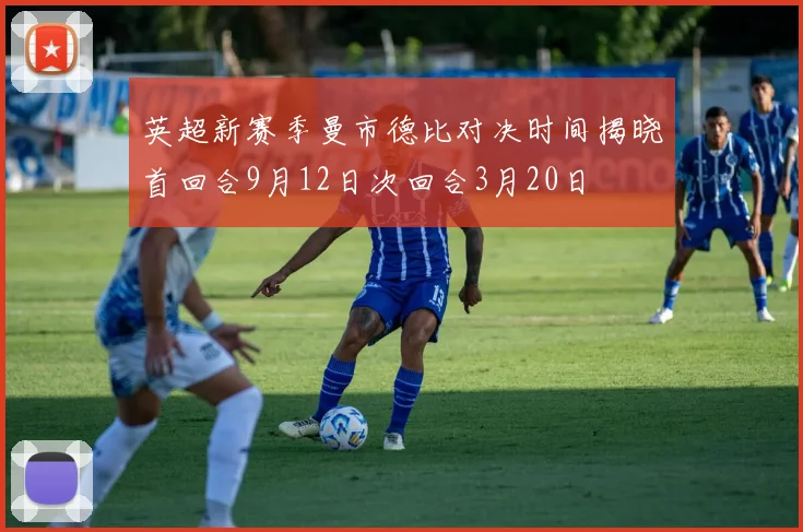 英超新赛季曼市德比对决时间揭晓首回合9月12日次回合3月20日